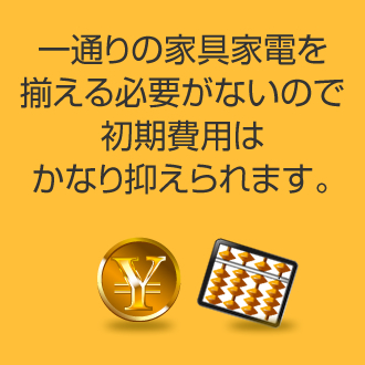 一通りの家具家電を揃える必要がないので初期費用はかなり抑えられます。