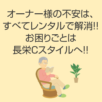 オーナー様の不安は、すべてレンタルで解消！！お困りごとは長栄Ｃスタイルへ！！