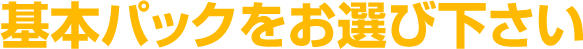 基本パックをお選び下さい