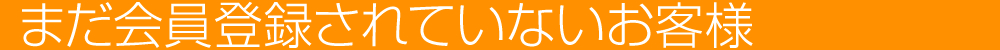 まだ会員登録されていないお客様